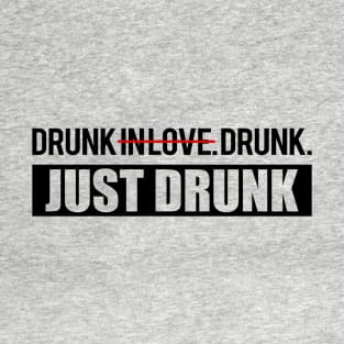 Drunk in Love. Just Drunk. T-Shirt